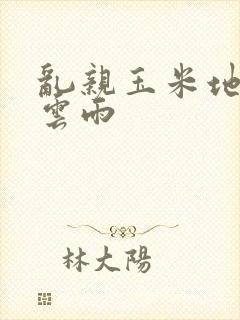 乱亲玉米地初尝云雨