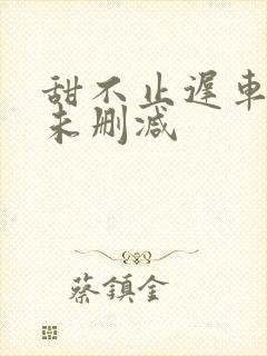 甜不止迟车浴室未删减