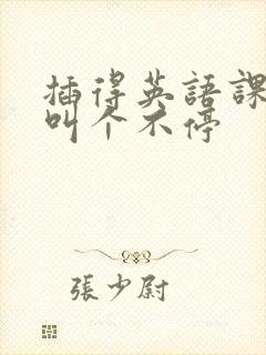 插得英语课代表叫个不停