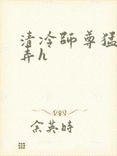 清冷师尊猛烈顶弄h