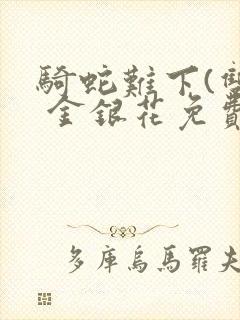 骑蛇难下(双) 金银花免费阅读完整版