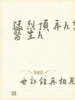 猛烈顶弄h禁欲医生h