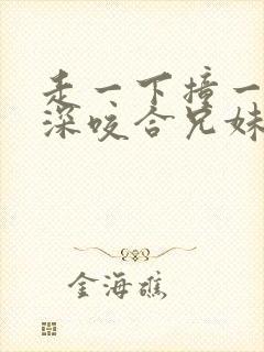 走一下撞一下深深咬合兄妹