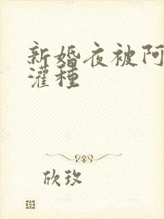 新婚夜被阿龟强灌种