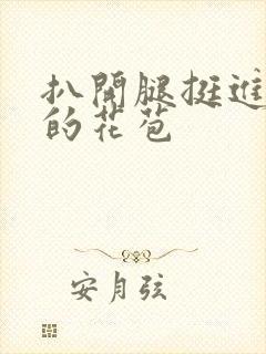 扒开腿挺进湿润的花苞