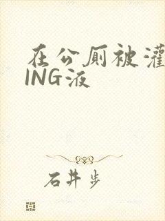 在公厕被灌满JING液