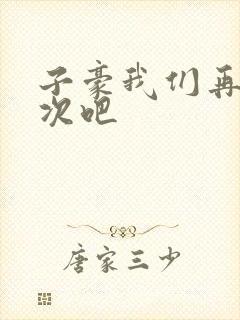 子豪我们再做一次吧