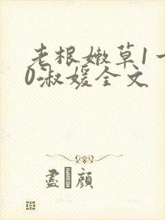 老根嫩草1一40淑媛全文