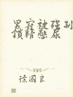 男宠被强制灌水锁精憋尿