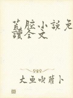 荒腔小说免费阅读全文