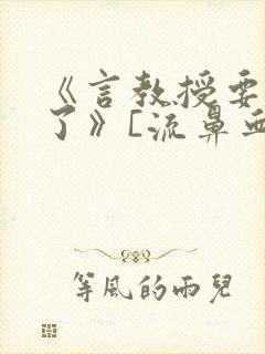 《言教授要撞坏了》[流鼻血]