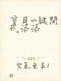 宝贝~腿开大点我添添