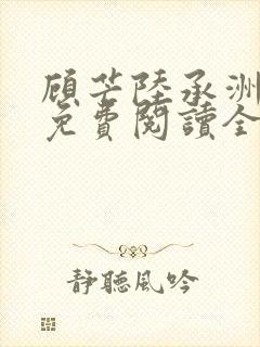 顾芒陆承洲小说免费阅读全文免费阅读下载