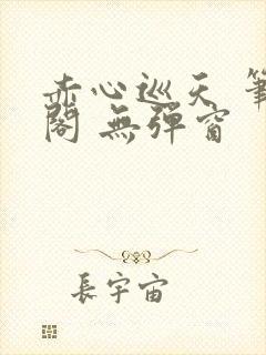 赤心巡天 笔趣阁 无弹窗