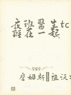 夜班医生tc和谁在一起