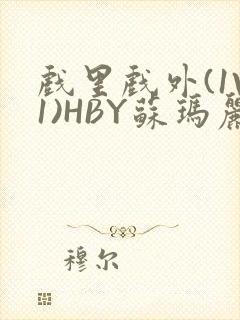 戏里戏外(1V1)HBY苏玛丽全文免费阅读