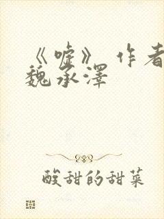 《嘘》 作者:魏承泽