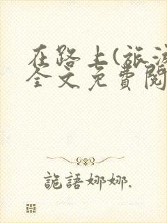 在路上(旅游)全文免费阅读笔趣阁