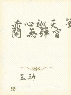 赤心巡天 笔趣阁 无弹窗