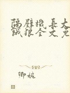 隔壁机长大叔是饿狼全文免费阅读