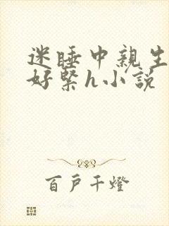 迷睡中亲生乖女好紧h小说