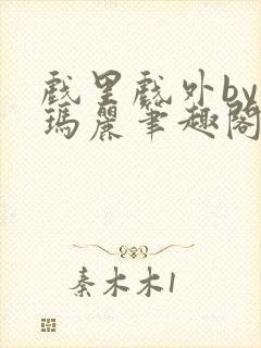 戏里戏外by苏玛丽笔趣阁全文免费阅读