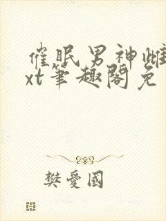 催眠男神雌堕txt笔趣阁免费