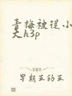 青梅被从小摸到大h3p