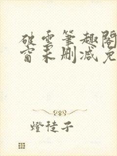 破云笔趣阁无弹窗未删减免费阅读