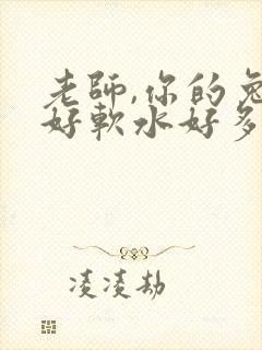 老师,你的兔子好软水好多