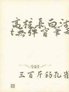 高校长白沽txt无弹窗笔趣阁