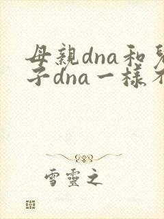 母亲dna和儿子dna一样不