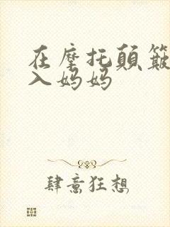 在摩托颠簸中进入妈妈