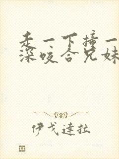 走一下撞一下深深咬合兄妹