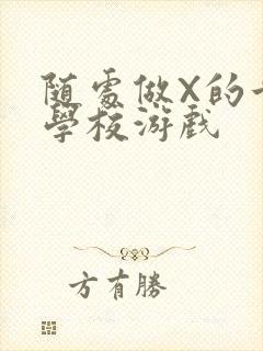 随处做X的世界学校游戏