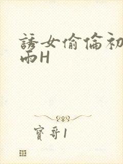 诱女偷伦初尝云雨H