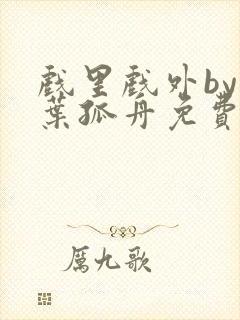 戏里戏外by一叶孤舟免费阅读