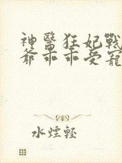 神医狂妃战神王爷乖乖受宠免费阅读