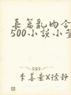 长篇乱肉合集乱500小说小莹