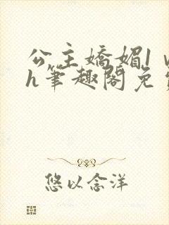 公主娇媚1ⅴ1h笔趣阁免费阅读