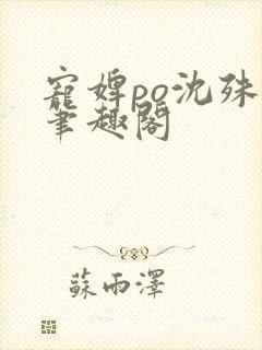 宠婢po沈殊辞笔趣阁