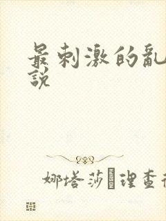 最刺激的乱惀小说