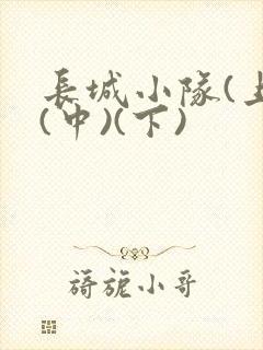 长城小队(上)(中)(下)