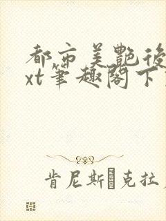 都市美艳后宫txt笔趣阁下载