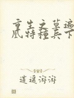 重生之草遍火凤凰特种兵下载