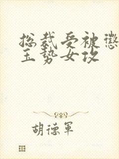 总裁受被惩罚戴玉势女攻