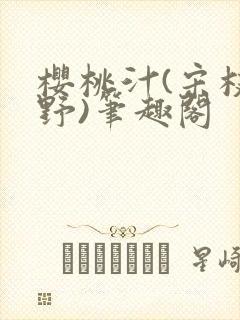 樱桃汁(宋枝江野)笔趣阁