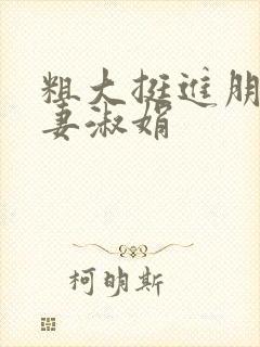 粗大挺进朋友人妻淑娟