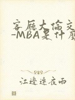 客厅大伦交侩H-MBA是什么