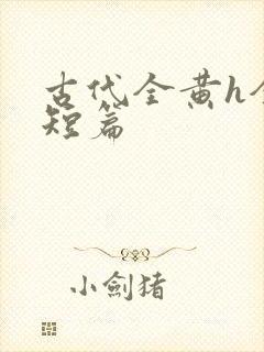 古代全黄h全肉短篇